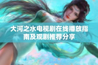 大河之水电视剧在线播放指南及观剧推荐分享