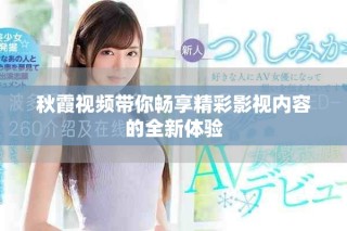 秋霞视频带你畅享精彩影视内容的全新体验