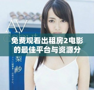 免费观看出租房2电影的最佳平台与资源分享指南