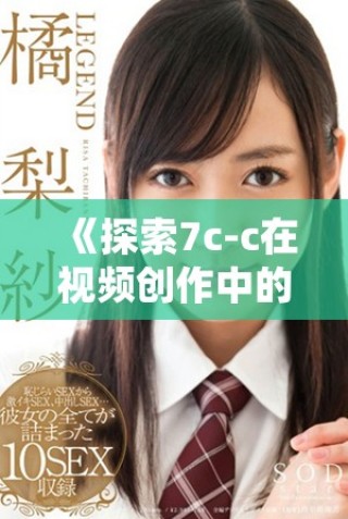 《探索7c-c在视频创作中的应用与创新潜力分析》