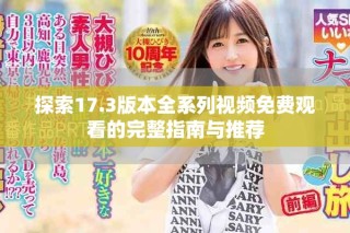 探索17.3版本全系列视频免费观看的完整指南与推荐