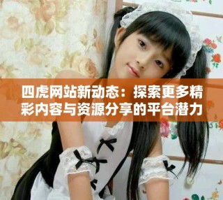 四虎网站新动态：探索更多精彩内容与资源分享的平台潜力