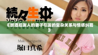 《醉酒后友人的妻子引发的复杂关系与情感纠葛》