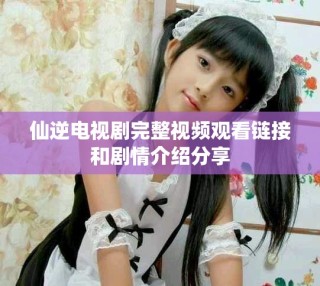 仙逆电视剧完整视频观看链接和剧情介绍分享