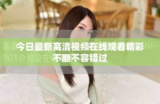今日最新高清视频在线观看精彩不断不容错过