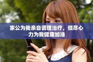 家公为我亲自调理治疗，倾尽心力为我健康加油