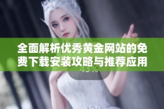 全面解析优秀黄金网站的免费下载安装攻略与推荐应用