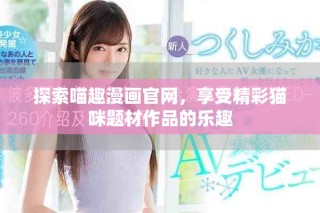 探索喵趣漫画官网，享受精彩猫咪题材作品的乐趣