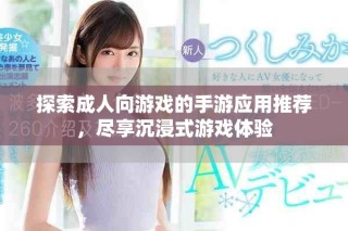 探索成人向游戏的手游应用推荐，尽享沉浸式游戏体验