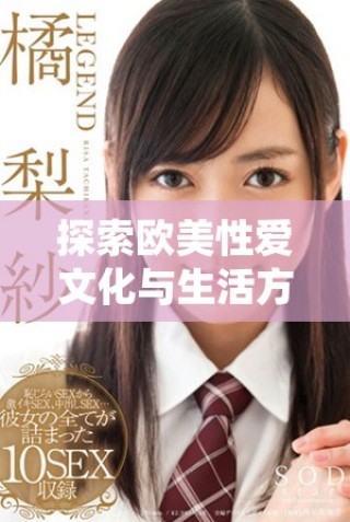 探索欧美性爱文化与生活方式的多样性与魅力
