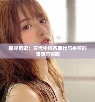 探寻历史：古代中国各朝代与香蕉的渊源与影响
