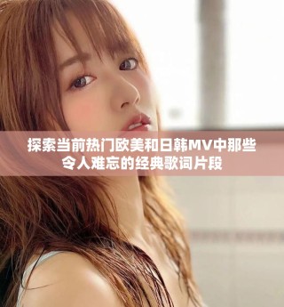 探索当前热门欧美和日韩MV中那些令人难忘的经典歌词片段