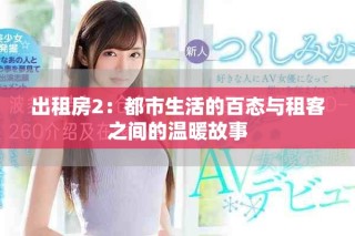 出租房2：都市生活的百态与租客之间的温暖故事