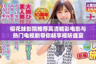 樱花妹影院推荐高清精彩电影与热门电视剧带你畅享视听盛宴