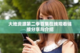 大地资源第二季首集在线观看链接分享与介绍