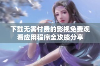 下载无需付费的影视免费观看应用程序全攻略分享