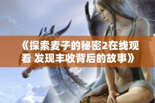 《探索麦子的秘密2在线观看 发现丰收背后的故事》