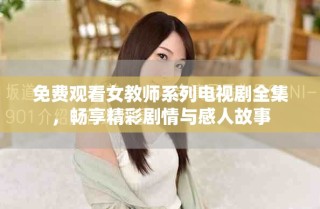 免费观看女教师系列电视剧全集，畅享精彩剧情与感人故事