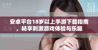 安卓平台18岁以上手游下载指南，畅享刺激游戏体验与乐趣