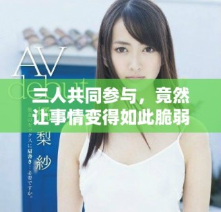 三人共同参与，竟然让事情变得如此脆弱和无力