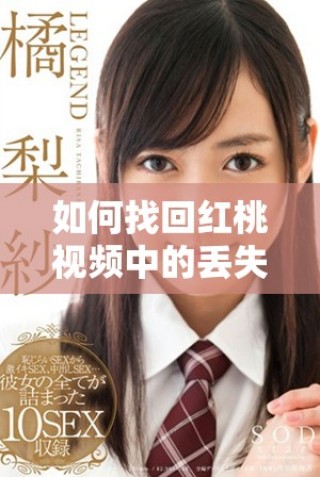 如何找回红桃视频中的丢失内容和恢复方法详解