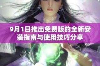 9月1日推出免费版的全新安装指南与使用技巧分享