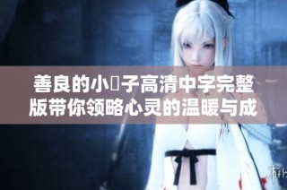 善良的小峓子高清中字完整版带你领略心灵的温暖与成长故事
