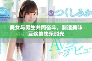 美女与男生共同奋斗，制造美味豆浆的快乐时光