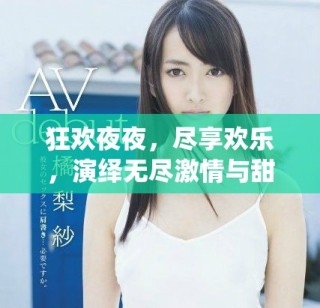 狂欢夜夜，尽享欢乐，演绎无尽激情与甜蜜幸福的生活方式