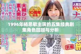 1996年杨思敏主演的五集经典剧集角色回顾与分析
