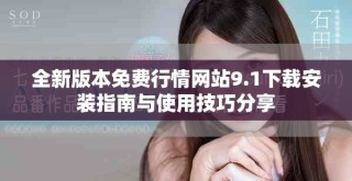 全新版本免费行情网站9.1下载安装指南与使用技巧分享