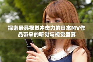 探索最具视觉冲击力的日本MV作品带来的听觉与视觉盛宴
