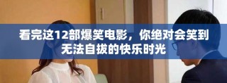 看完这12部爆笑电影，你绝对会笑到无法自拔的快乐时光