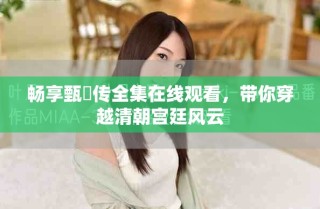 畅享甄嬛传全集在线观看，带你穿越清朝宫廷风云