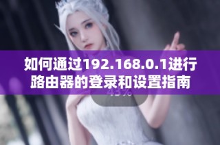 如何通过192.168.0.1进行路由器的登录和设置指南