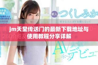 jm天堂传送门的最新下载地址与使用教程分享详解