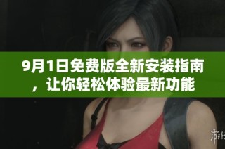 9月1日免费版全新安装指南，让你轻松体验最新功能