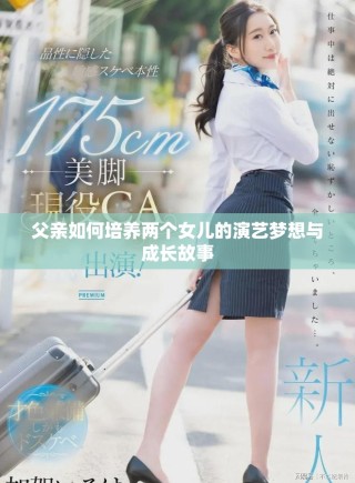 父亲如何培养两个女儿的演艺梦想与成长故事