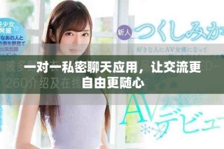 一对一私密聊天应用，让交流更自由更随心