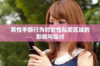 男性手部行为对女性私密区域的影响与探讨