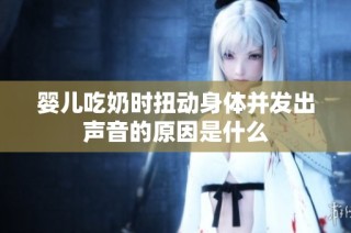 婴儿吃奶时扭动身体并发出声音的原因是什么