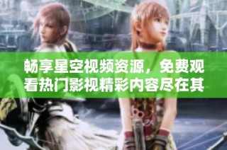 畅享星空视频资源，免费观看热门影视精彩内容尽在其中