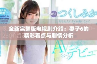全新完整版电视剧介绍：妻子6的精彩看点与剧情分析