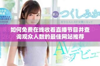 如何免费在线收看直播节目并查询观众人数的最佳网站推荐