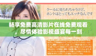 畅享免费高清影片在线免费观看，尽情体验影视盛宴每一刻