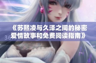 《苏熙凌与久泽之间的秘密爱情故事和免费阅读指南》