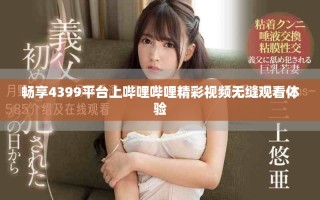 畅享4399平台上哔哩哔哩精彩视频无缝观看体验