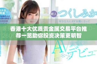 香港十大优质贵金属交易平台推荐一览助你投资决策更明智