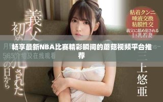 畅享最新NBA比赛精彩瞬间的蘑菇视频平台推荐