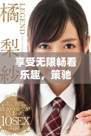 享受无限畅看乐趣，策驰影院带你免费观看精彩影片